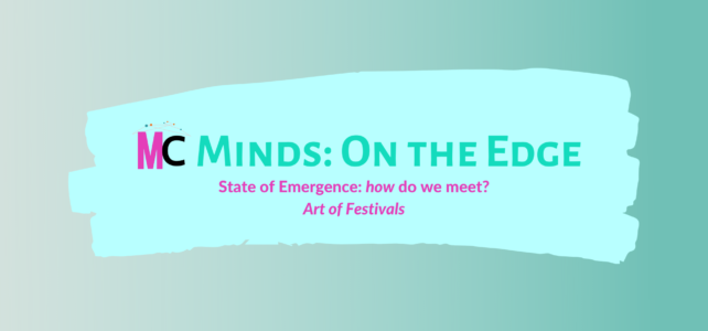 MC Minds: On the Edge. State of Emergence: HOW do we meet? Art of Festivals.